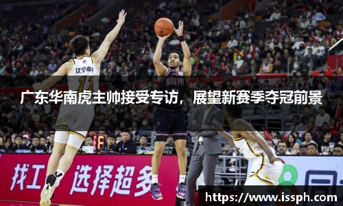 广东华南虎主帅接受专访，展望新赛季夺冠前景