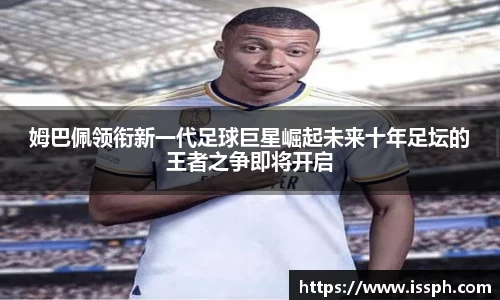 姆巴佩领衔新一代足球巨星崛起未来十年足坛的王者之争即将开启