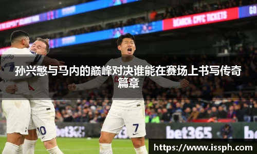 孙兴慜与马内的巅峰对决谁能在赛场上书写传奇篇章