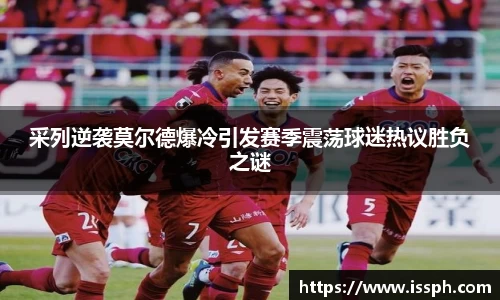 采列逆袭莫尔德爆冷引发赛季震荡球迷热议胜负之谜