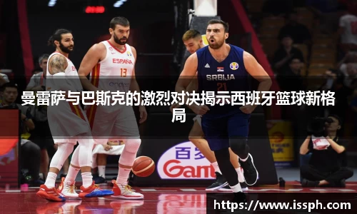 曼雷萨与巴斯克的激烈对决揭示西班牙篮球新格局