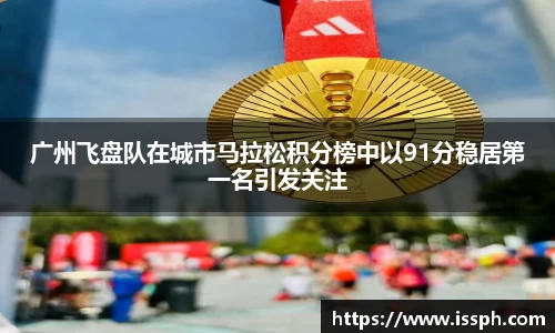 广州飞盘队在城市马拉松积分榜中以91分稳居第一名引发关注