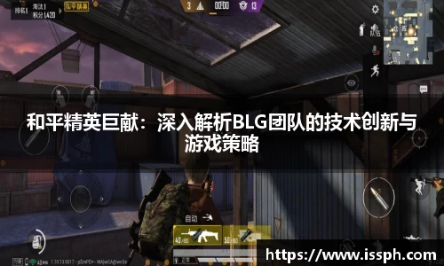 和平精英巨献：深入解析BLG团队的技术创新与游戏策略